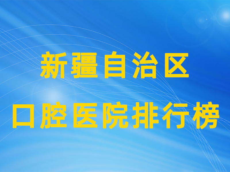 新疆自治区公立口腔医院排行榜.png